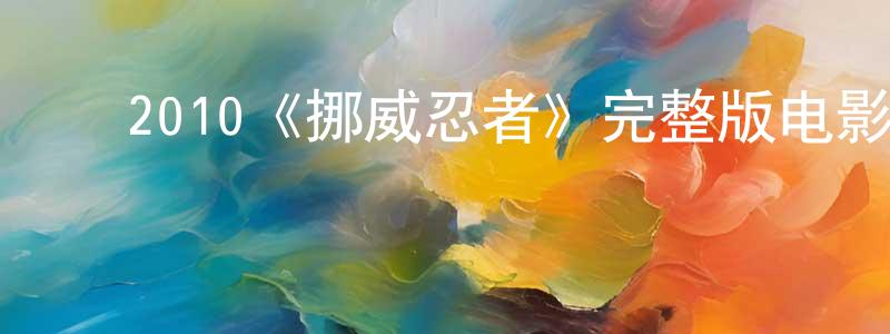 ﻿陈吉青发布﻿2010《挪威忍者》完整版电影/在线观看/百度云-美剧天堂